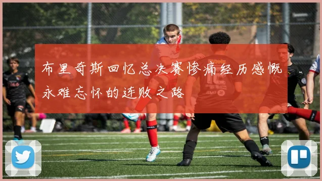 布里奇斯回忆总决赛惨痛经历感慨永难忘怀的连败之路