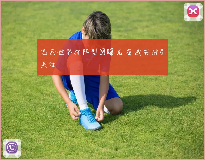 巴西世界杯阵型图曝光 备战安排引关注