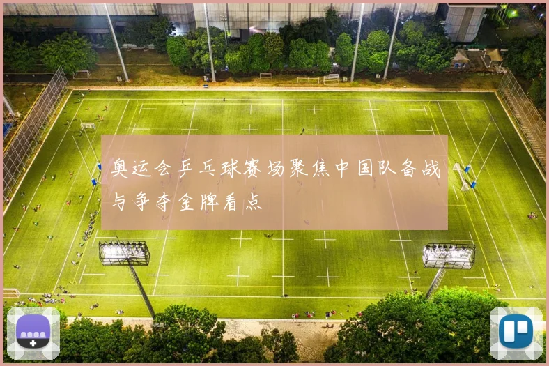 奥运会乒乓球赛场聚焦中国队备战与争夺金牌看点