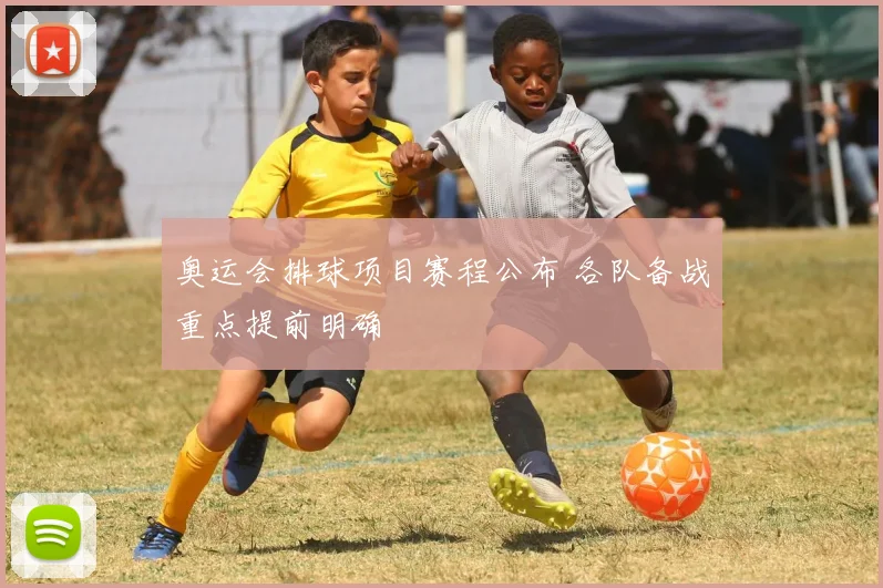 奥运会排球项目赛程公布 各队备战重点提前明确